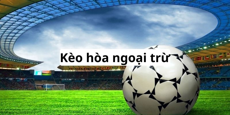Giới thiệu tổng quan về dạng kèo hòa ngoại trừ